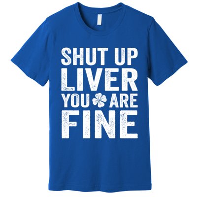 Shut Up Liver You Are Fine Shamrock St Patrick's Day Gift Premium T-Shirt