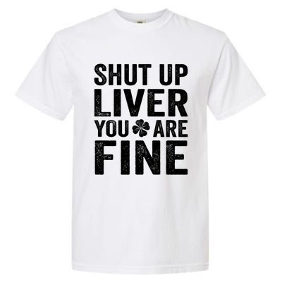 Shut Up Liver You Are Fine Shamrock St Patrick's Day Gift Garment-Dyed Heavyweight T-Shirt