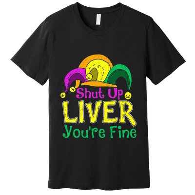 Shut Up Liver YouRe Fine Funny Mardi Gras Parade Outfit Premium T-Shirt