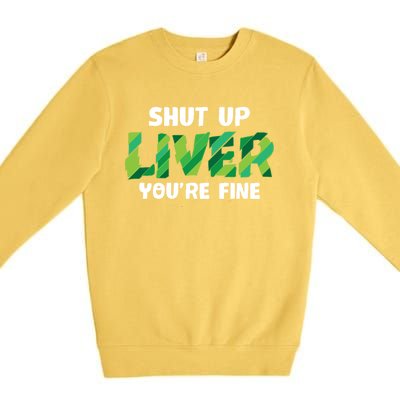 Shut Up Liver You Are Fine St Patrick's Day Ing Team Cool Gift Premium Crewneck Sweatshirt