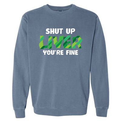 Shut Up Liver You Are Fine St Patrick's Day Ing Team Cool Gift Garment-Dyed Sweatshirt