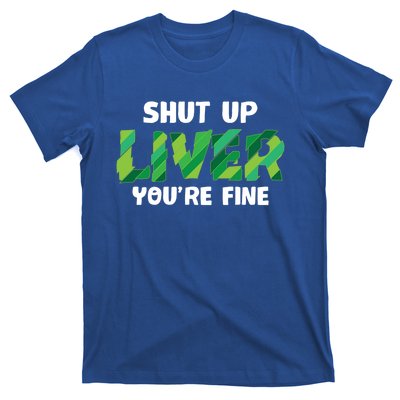 Shut Up Liver You Are Fine St Patrick's Day Ing Team Cool Gift T-Shirt