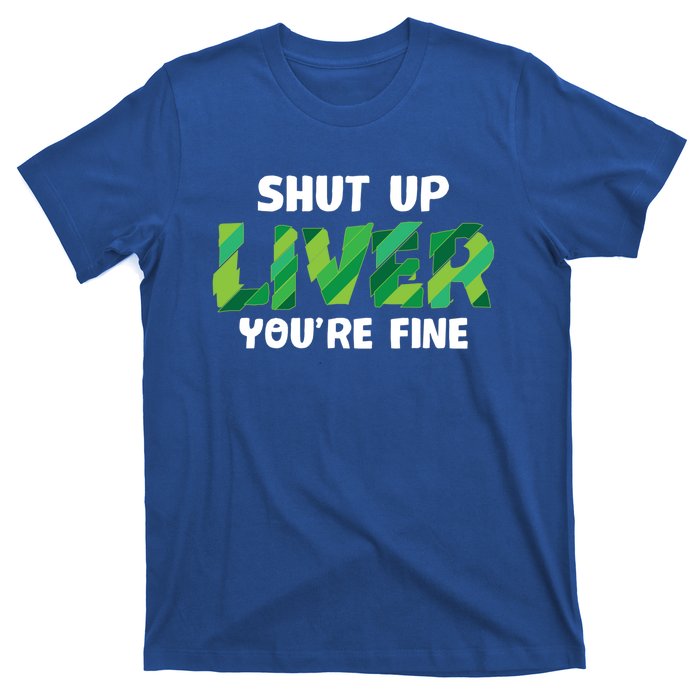 Shut Up Liver You Are Fine St Patrick's Day Ing Team Cool Gift T-Shirt