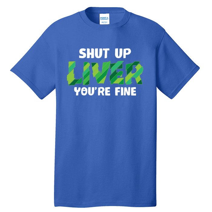 Shut Up Liver You Are Fine St Patrick's Day Ing Team Cool Gift Tall T-Shirt