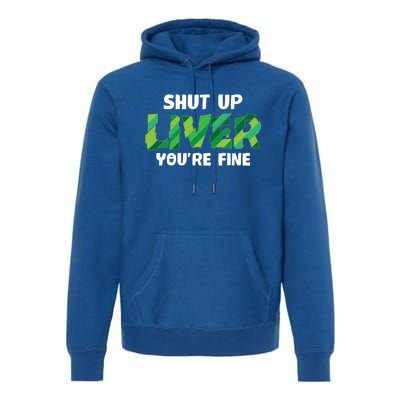 Shut Up Liver You Are Fine St Patrick's Day Ing Team Cool Gift Premium Hoodie