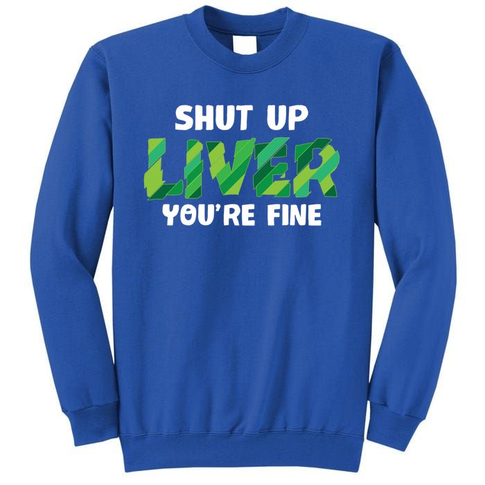 Shut Up Liver You Are Fine St Patrick's Day Ing Team Cool Gift Tall Sweatshirt