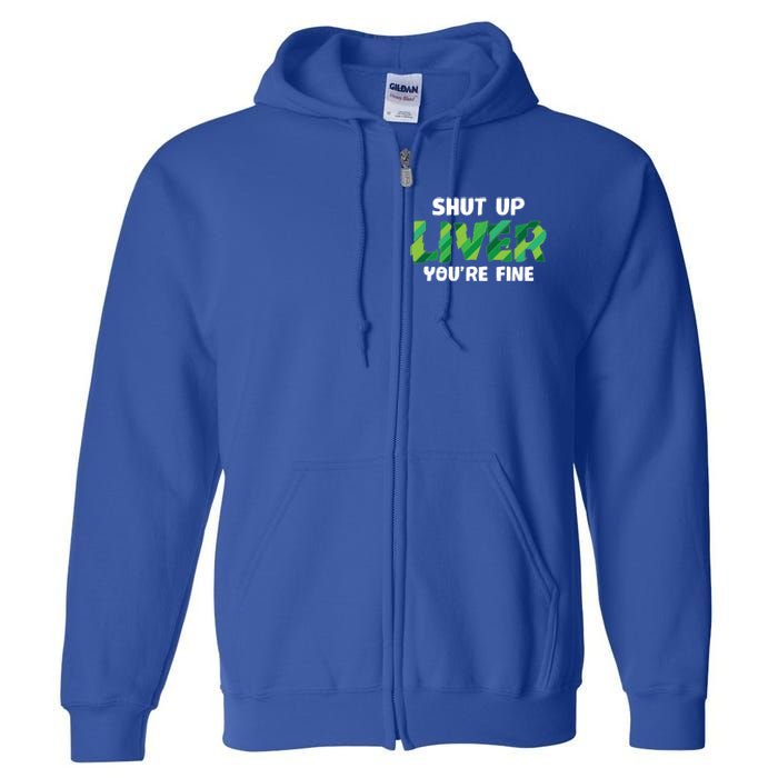 Shut Up Liver You Are Fine St Patrick's Day Ing Team Cool Gift Full Zip Hoodie