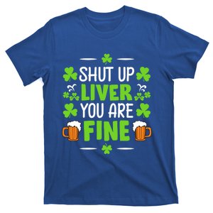 Shut Up Liver You Are Fine St Patrick's Day Funny Funny Gift T-Shirt