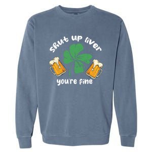 Shut Up Liver You Are Fine Irish Beer St Patricks Day Gift Garment-Dyed Sweatshirt