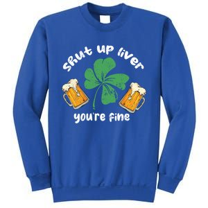 Shut Up Liver You Are Fine Irish Beer St Patricks Day Gift Sweatshirt