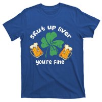 Shut Up Liver You Are Fine Irish Beer St Patricks Day Gift T-Shirt