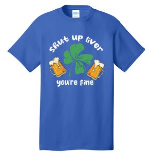 Shut Up Liver You Are Fine Irish Beer St Patricks Day Gift Tall T-Shirt