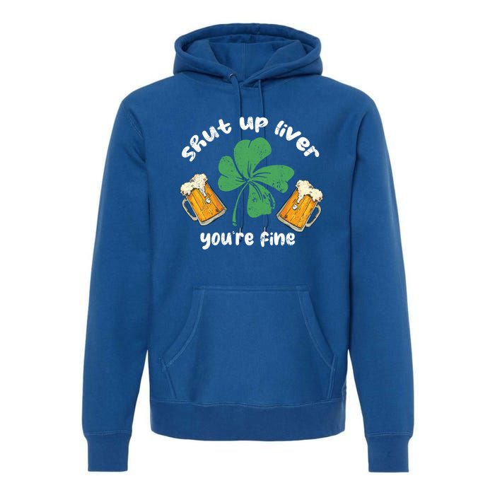 Shut Up Liver You Are Fine Irish Beer St Patricks Day Gift Premium Hoodie