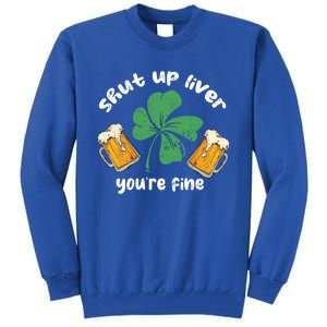 Shut Up Liver You Are Fine Irish Beer St Patricks Day Gift Tall Sweatshirt