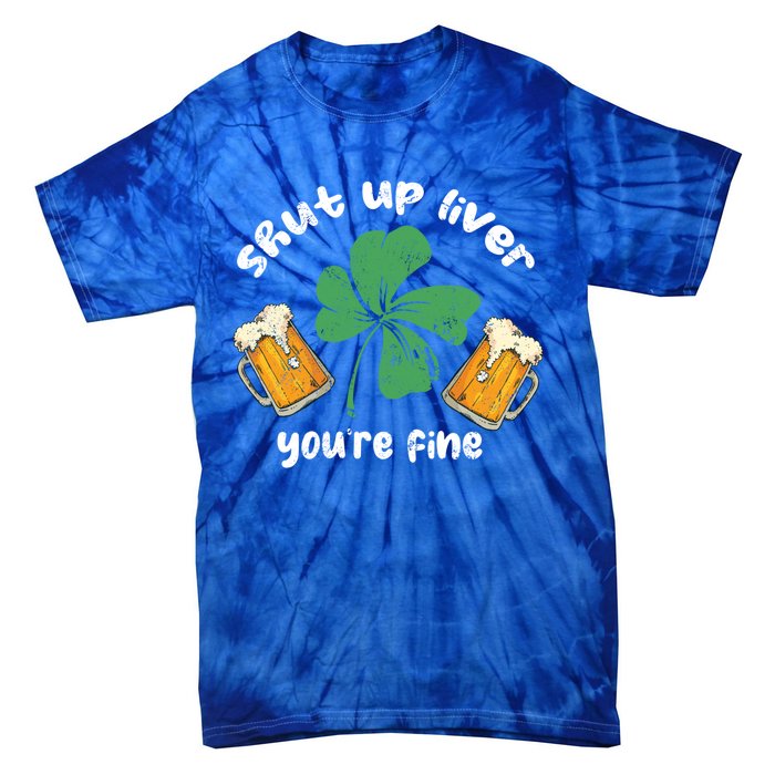 Shut Up Liver You Are Fine Irish Beer St Patricks Day Gift Tie-Dye T-Shirt