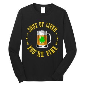 Shut Up Liver You're Fine Beer Lovers Funny St Patricks Day Long Sleeve Shirt