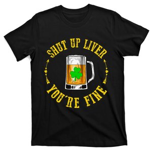 Shut Up Liver You're Fine Beer Lovers Funny St Patricks Day T-Shirt