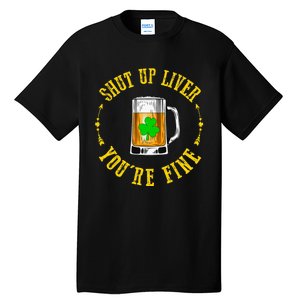 Shut Up Liver You're Fine Beer Lovers Funny St Patricks Day Tall T-Shirt