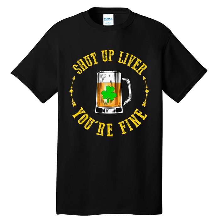 Shut Up Liver You're Fine Beer Lovers Funny St Patricks Day Tall T-Shirt