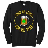 Shut Up Liver You're Fine Beer Lovers Funny St Patricks Day Tall Sweatshirt