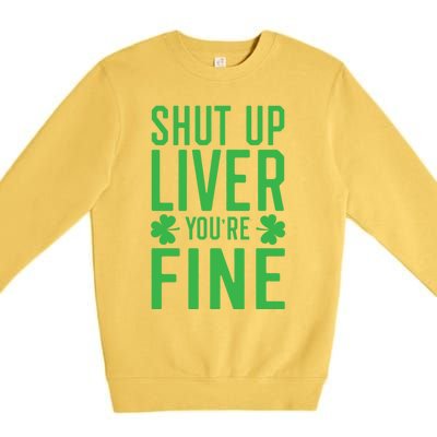 Shut Up Liver You're Fine Funny St Patrick's Day Ing Gift Premium Crewneck Sweatshirt