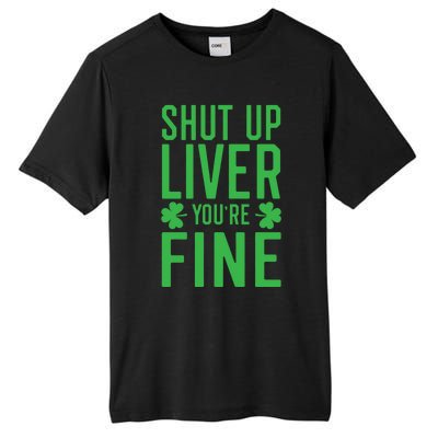 Shut Up Liver You're Fine Funny St Patrick's Day Ing Gift Tall Fusion ChromaSoft Performance T-Shirt