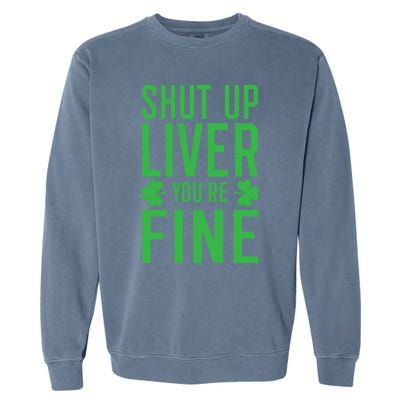 Shut Up Liver You're Fine Funny St Patrick's Day Ing Gift Garment-Dyed Sweatshirt