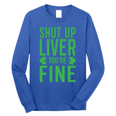 Shut Up Liver You're Fine Funny St Patrick's Day Ing Gift Long Sleeve Shirt