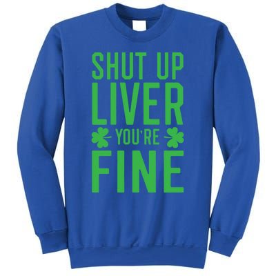 Shut Up Liver You're Fine Funny St Patrick's Day Ing Gift Sweatshirt