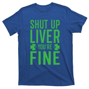 Shut Up Liver You're Fine Funny St Patrick's Day Ing Gift T-Shirt