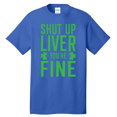 Shut Up Liver You're Fine Funny St Patrick's Day Ing Gift Tall T-Shirt