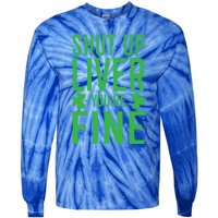 Shut Up Liver You're Fine Funny St Patrick's Day Ing Gift Tie-Dye Long Sleeve Shirt