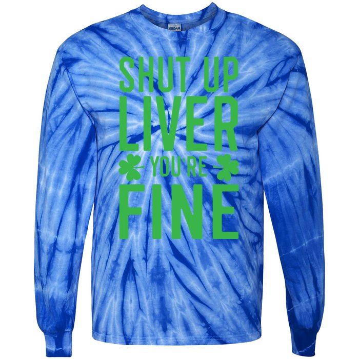 Shut Up Liver You're Fine Funny St Patrick's Day Ing Gift Tie-Dye Long Sleeve Shirt