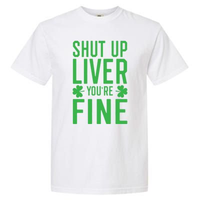 Shut Up Liver You're Fine Funny St Patrick's Day Ing Gift Garment-Dyed Heavyweight T-Shirt