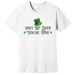 Shut Up Liver YouRe Fine St PatrickS Day Premium T-Shirt