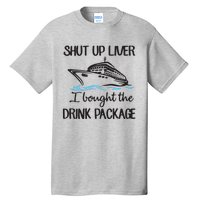 Shut Up Liver I Bought The Drink Package Tall T-Shirt