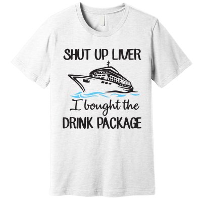 Shut Up Liver I Bought The Drink Package Premium T-Shirt