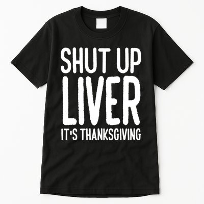 Shut Up Liver Its Thanksgiving Funny Tall T-Shirt