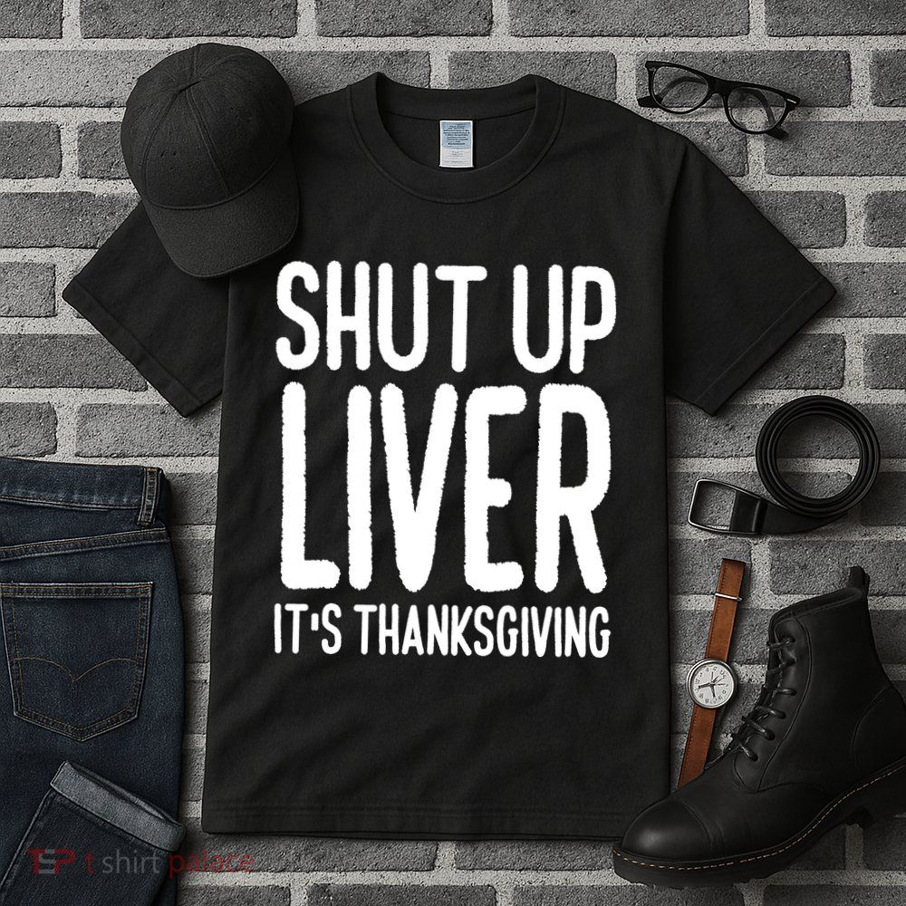 Shut Up Liver Its Thanksgiving Funny Tall T-Shirt