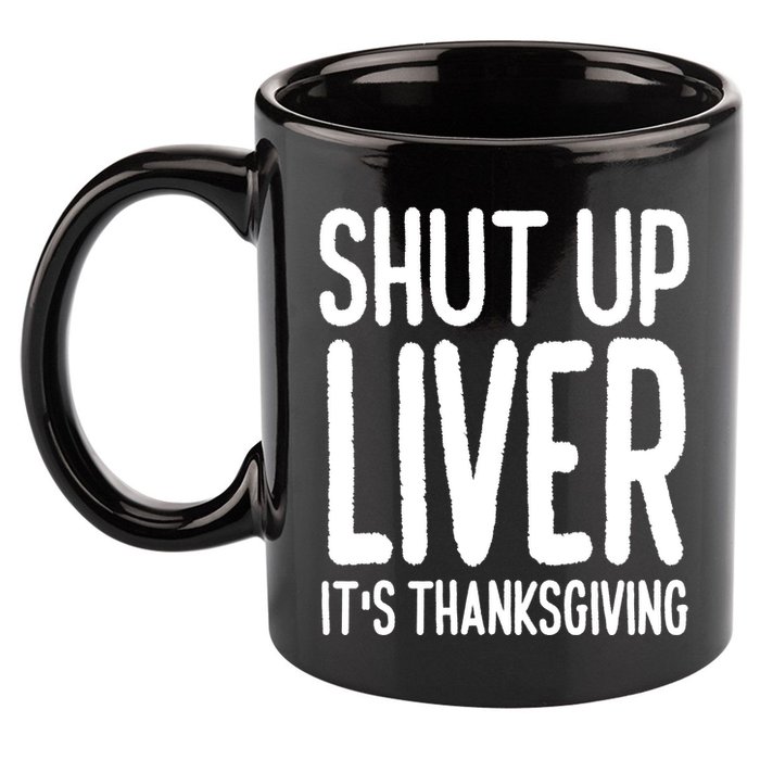 Shut Up Liver Its Thanksgiving Funny 11oz C Handle Ceramic Mug