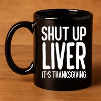 Shut Up Liver Its Thanksgiving Funny 11oz C Handle Ceramic Mug