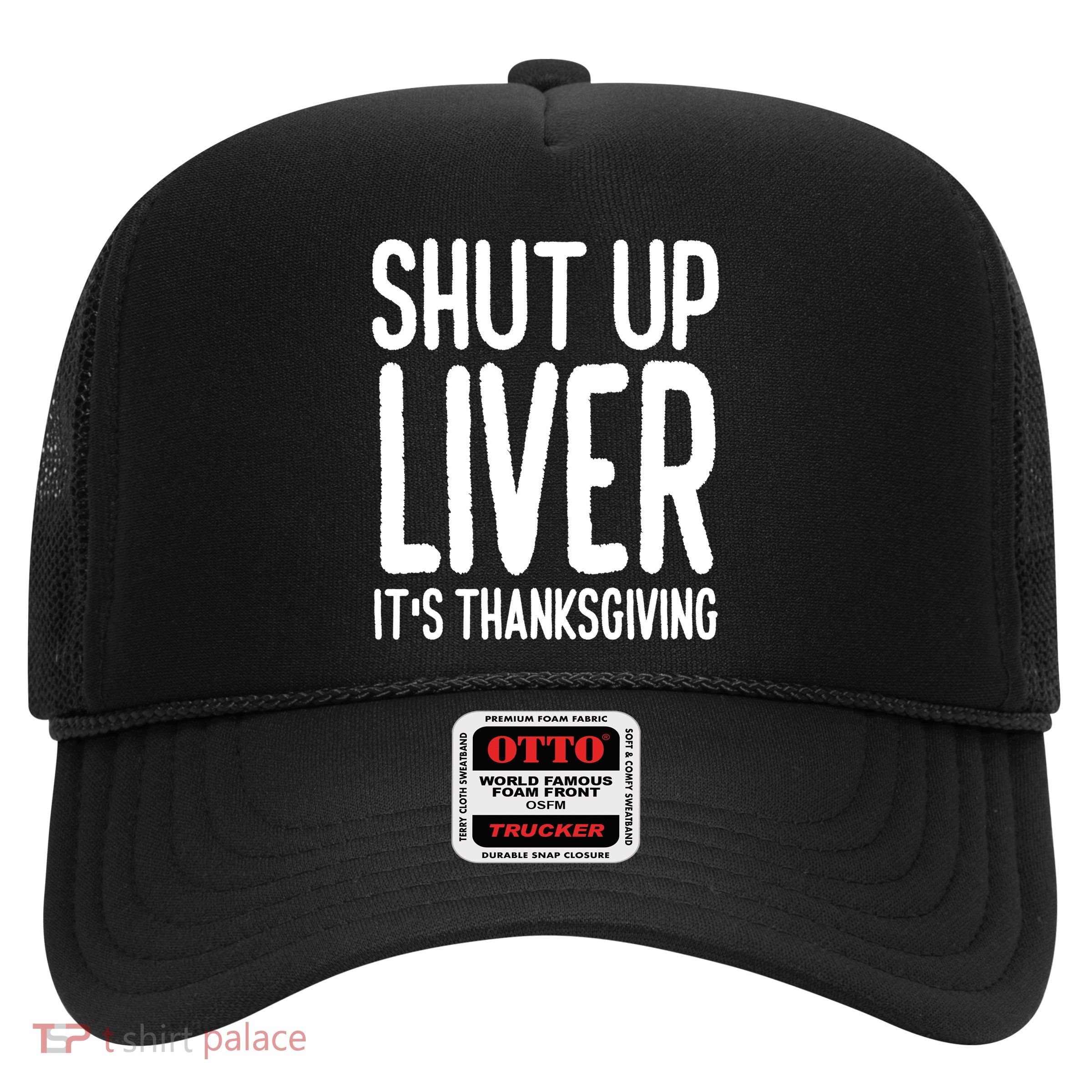 Shut Up Liver Its Thanksgiving Funny Trucker Hat