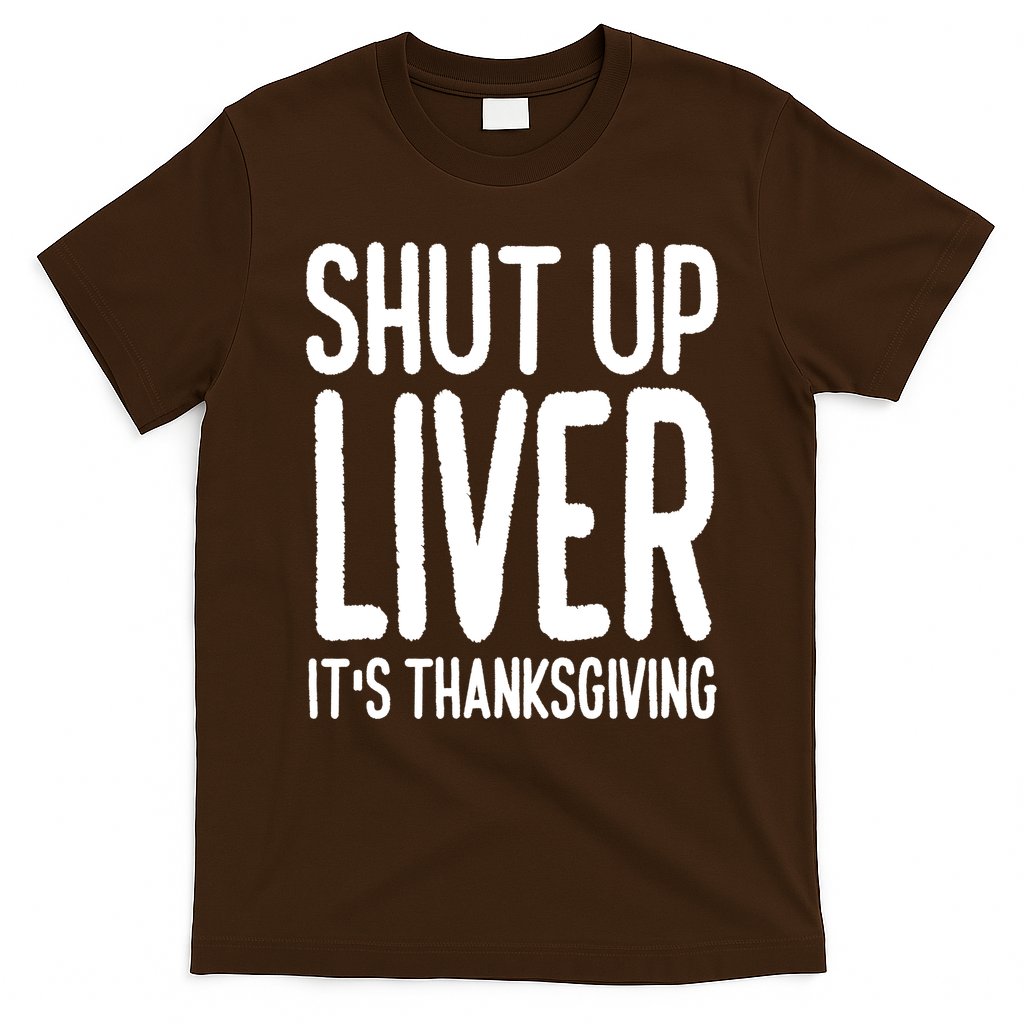Shut Up Liver Its Thanksgiving Funny T-Shirt
