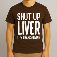 Shut Up Liver Its Thanksgiving Funny T-Shirt