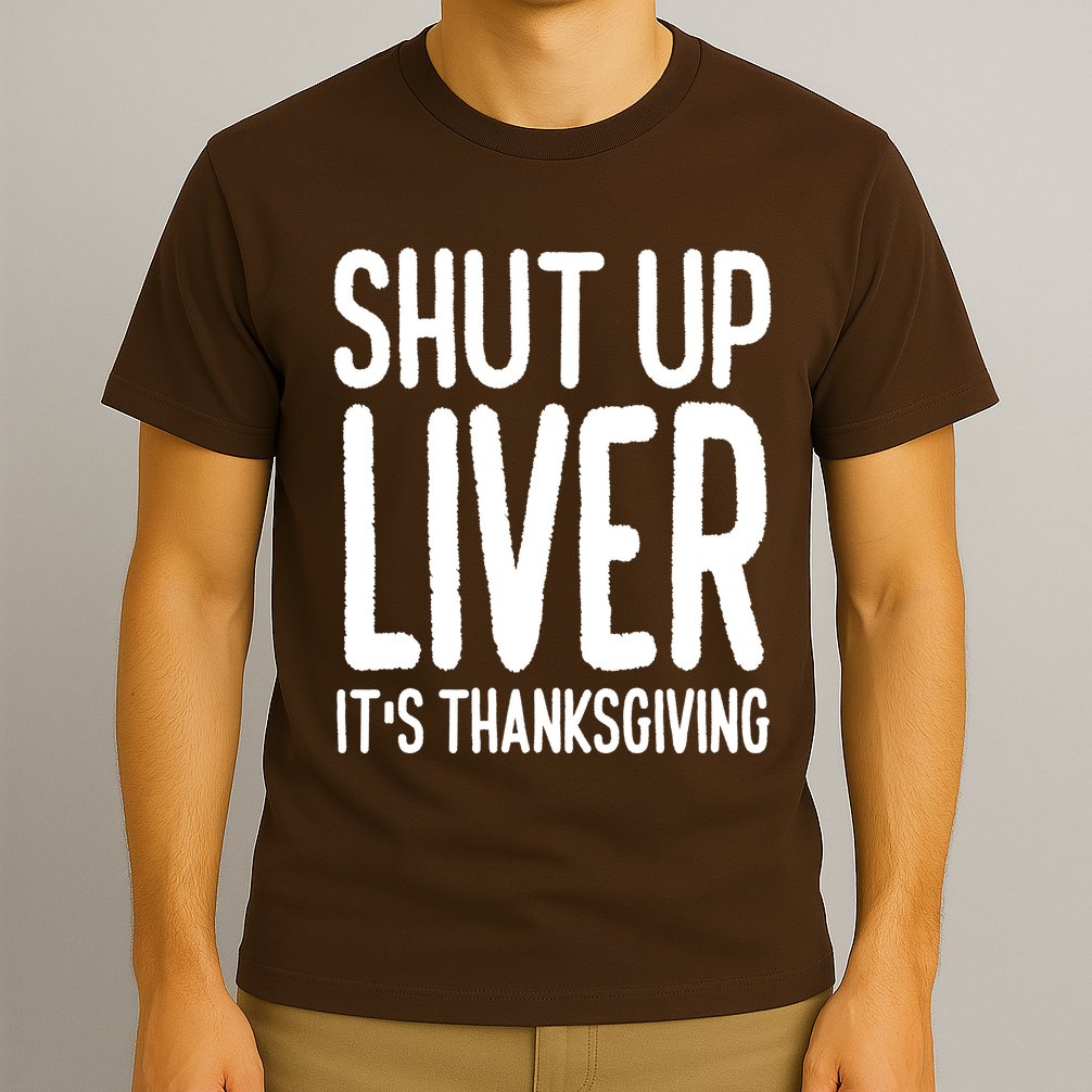 Shut Up Liver Its Thanksgiving Funny T-Shirt