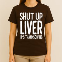 Shut Up Liver Its Thanksgiving Funny T-Shirt