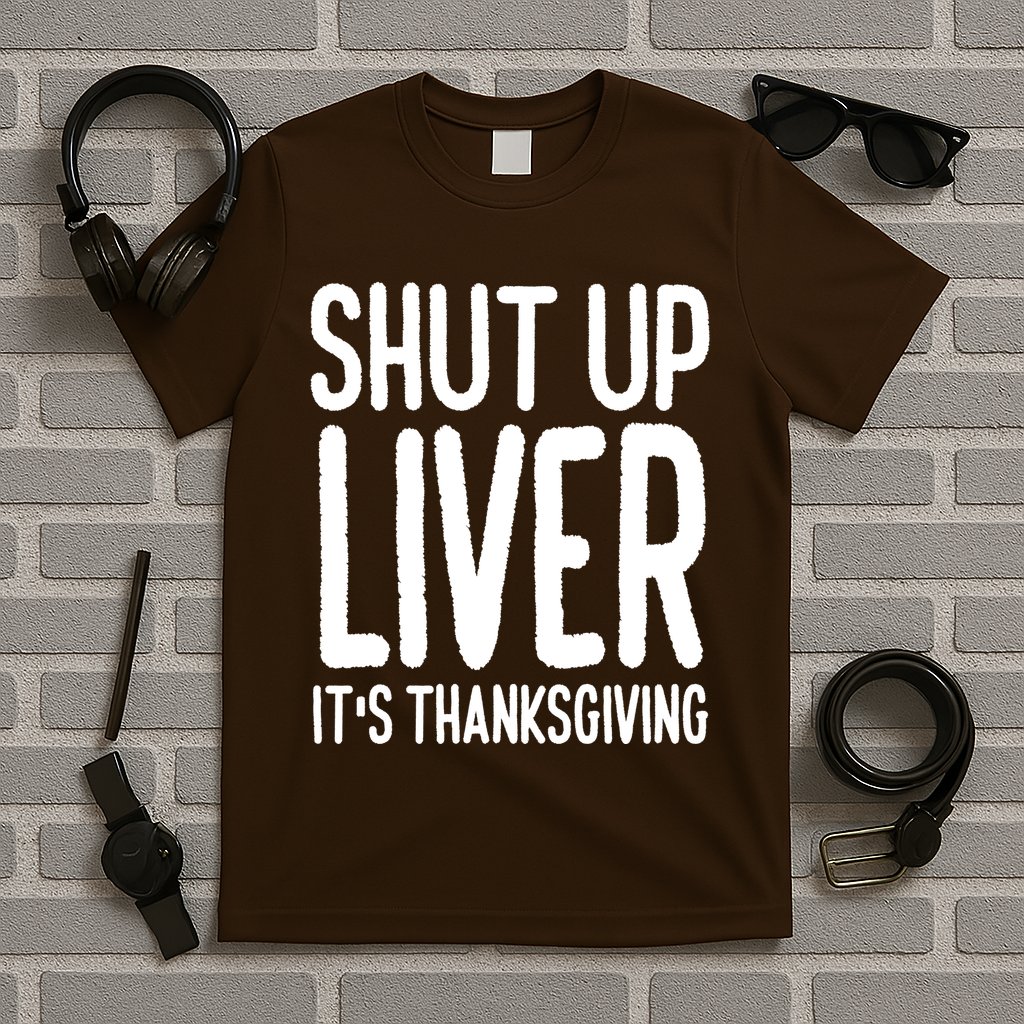 Shut Up Liver Its Thanksgiving Funny T-Shirt