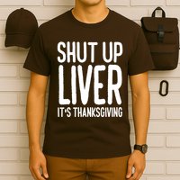 Shut Up Liver Its Thanksgiving Funny T-Shirt
