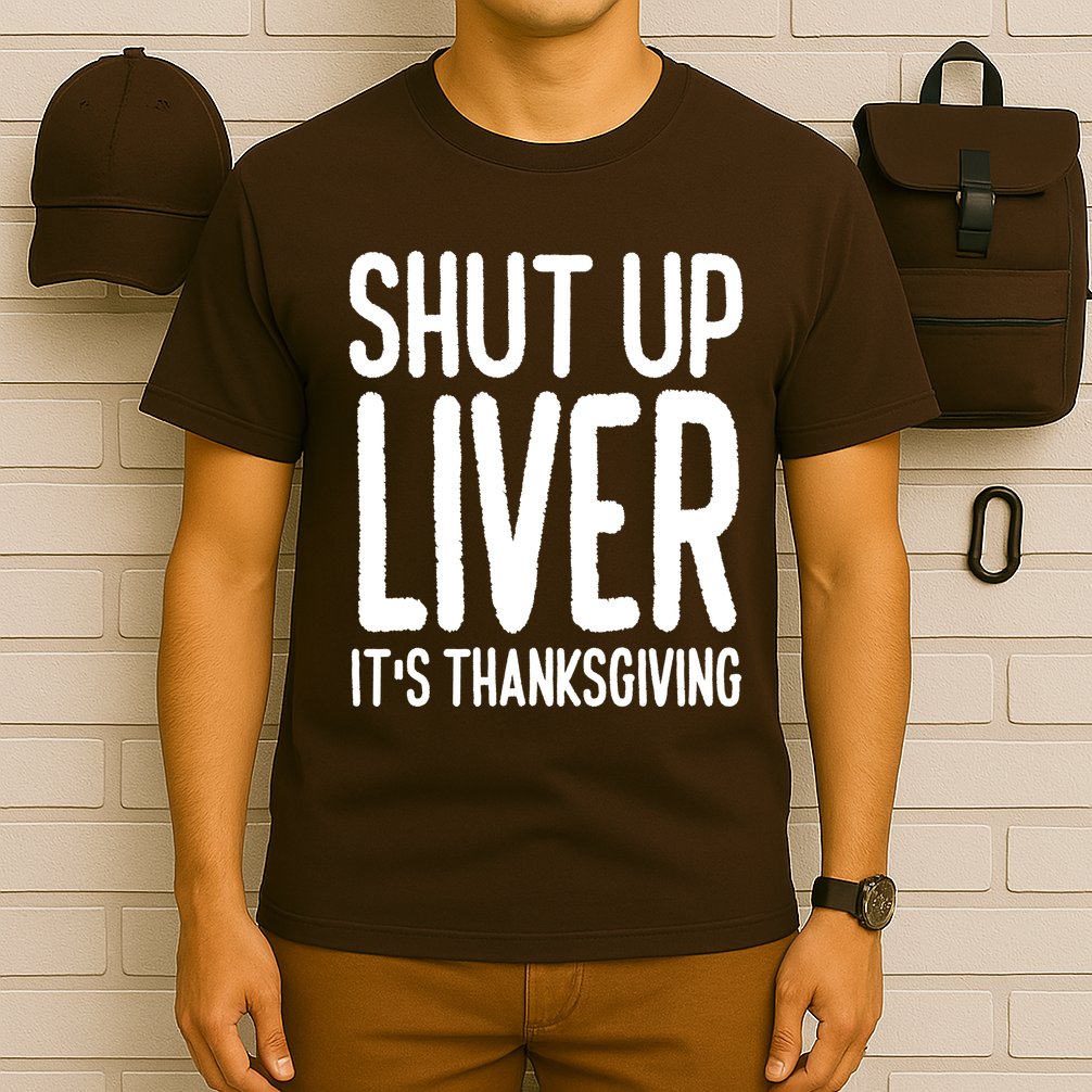 Shut Up Liver Its Thanksgiving Funny T-Shirt