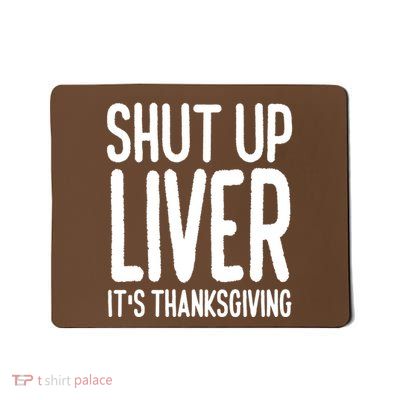 Shut Up Liver Its Thanksgiving Funny Mousepad